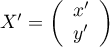 $X'=\lp\begin{array}{c}x'\\y'\enar\rp$