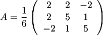 \[A=\dfrac16\lp\begin{array}{ccc}2&2&-2\\2&5&1\\-2&1&5\enar\rp\]