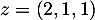 $z = (2, 1, 1)$