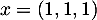 $x = (1, 1, 1)$