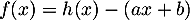 $f(x)=h(x)-(ax+b)$