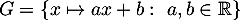 $G=\left\{x\mapsto ax+b:\ a,b\in\mathbb R\right\}$