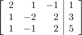 \[\lb\begin{array}{rrr|r}2&1&-1 &1\\1&-2&2 &3\\1&-1&2 &5\enar\rb\]